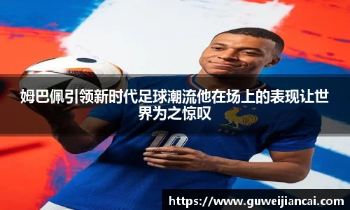 姆巴佩引领新时代足球潮流他在场上的表现让世界为之惊叹
