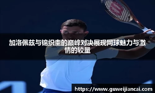 加洛佩兹与锦织圭的巅峰对决展现网球魅力与激情的较量
