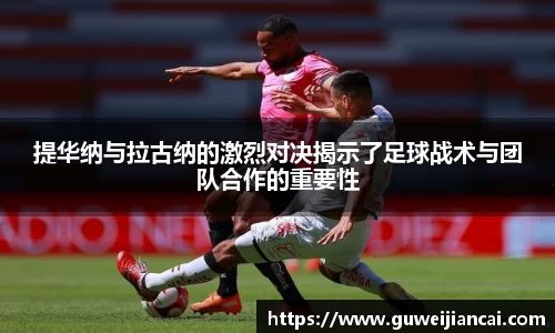 提华纳与拉古纳的激烈对决揭示了足球战术与团队合作的重要性