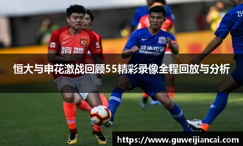 恒大与申花激战回顾55精彩录像全程回放与分析